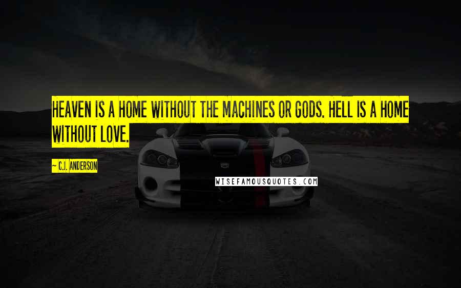 C.J. Anderson Quotes: Heaven is a home without the machines or gods. Hell is a home without love.