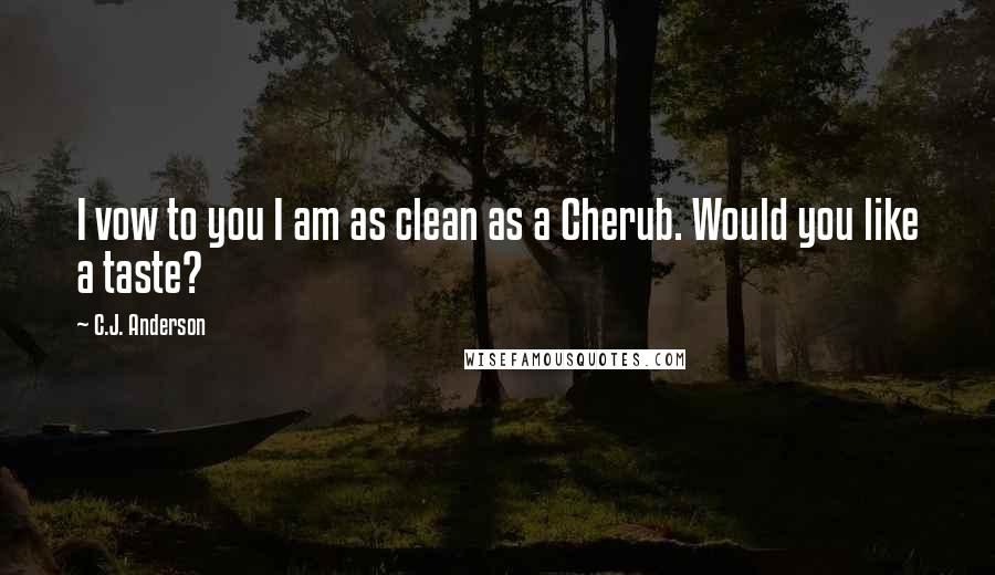 C.J. Anderson Quotes: I vow to you I am as clean as a Cherub. Would you like a taste?