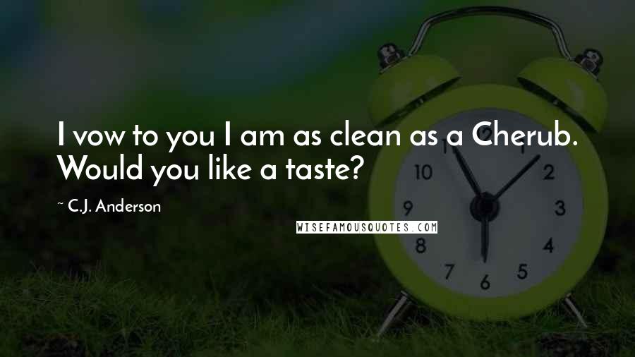 C.J. Anderson Quotes: I vow to you I am as clean as a Cherub. Would you like a taste?