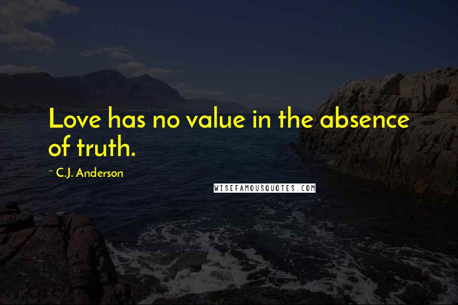 C.J. Anderson Quotes: Love has no value in the absence of truth.