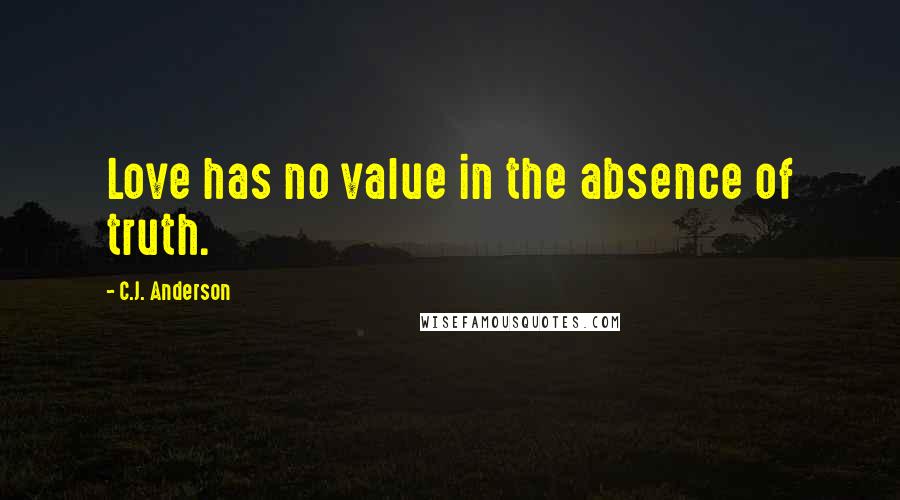 C.J. Anderson Quotes: Love has no value in the absence of truth.