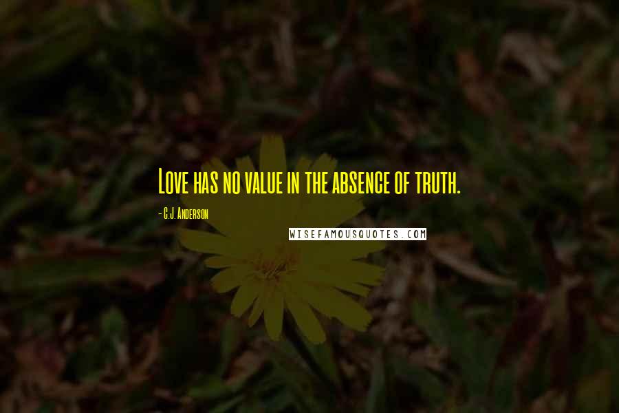 C.J. Anderson Quotes: Love has no value in the absence of truth.