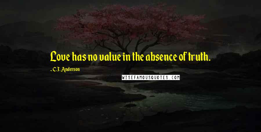 C.J. Anderson Quotes: Love has no value in the absence of truth.