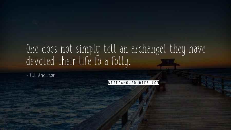 C.J. Anderson Quotes: One does not simply tell an archangel they have devoted their life to a folly.