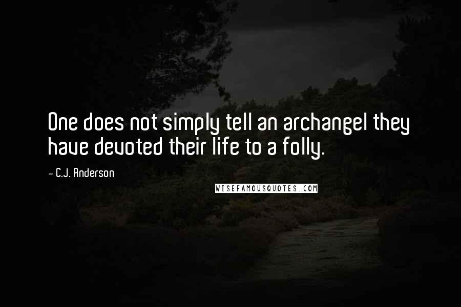 C.J. Anderson Quotes: One does not simply tell an archangel they have devoted their life to a folly.