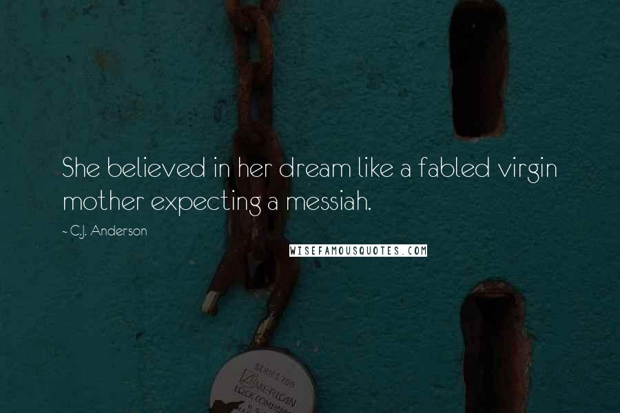 C.J. Anderson Quotes: She believed in her dream like a fabled virgin mother expecting a messiah.