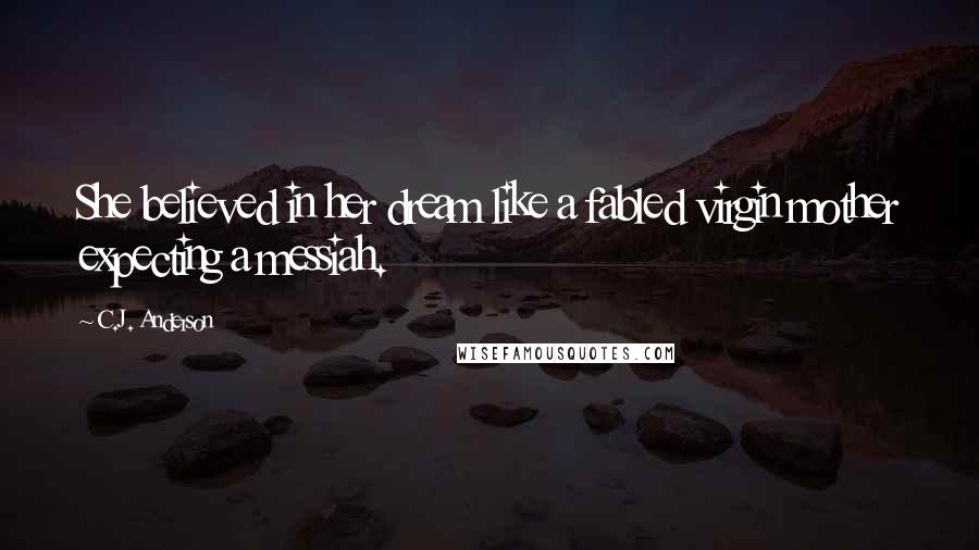 C.J. Anderson Quotes: She believed in her dream like a fabled virgin mother expecting a messiah.