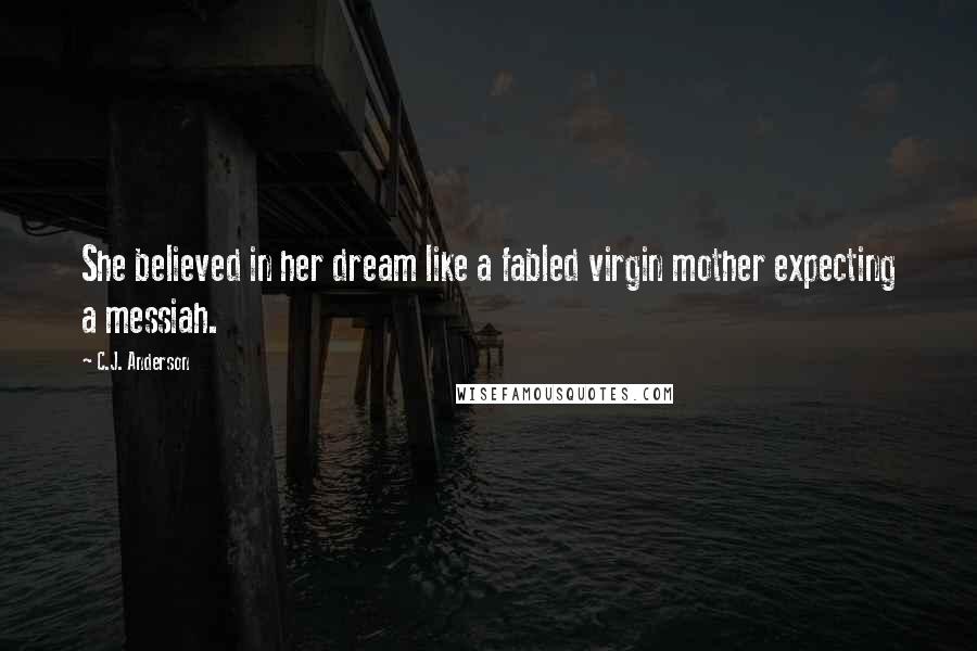 C.J. Anderson Quotes: She believed in her dream like a fabled virgin mother expecting a messiah.