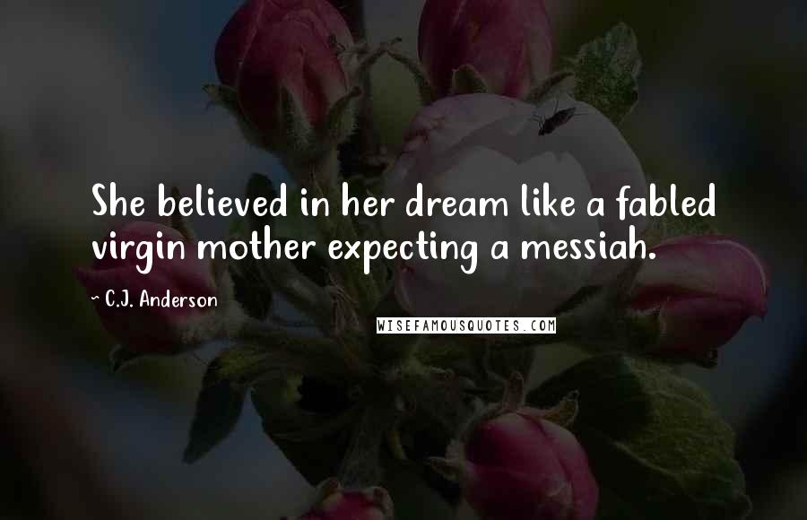 C.J. Anderson Quotes: She believed in her dream like a fabled virgin mother expecting a messiah.
