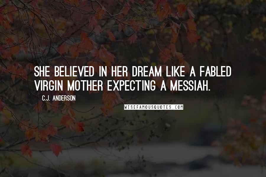 C.J. Anderson Quotes: She believed in her dream like a fabled virgin mother expecting a messiah.