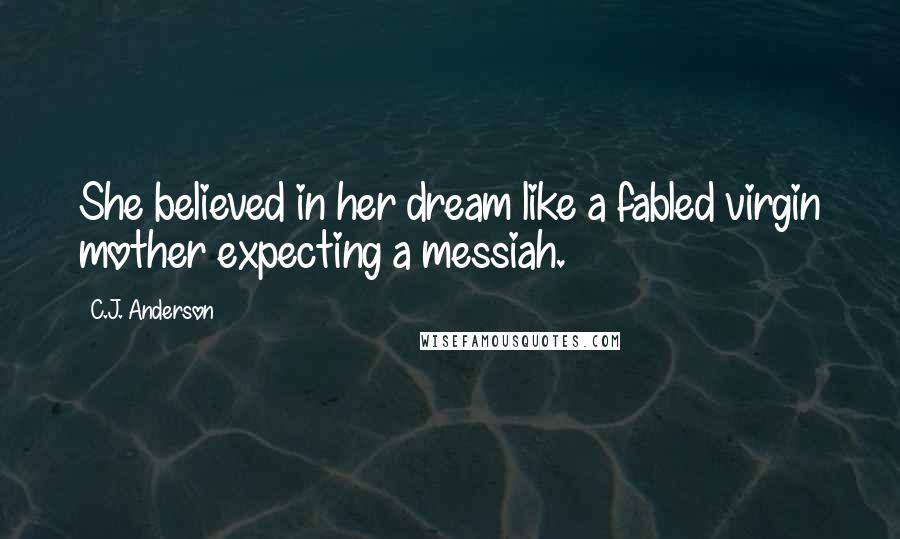 C.J. Anderson Quotes: She believed in her dream like a fabled virgin mother expecting a messiah.