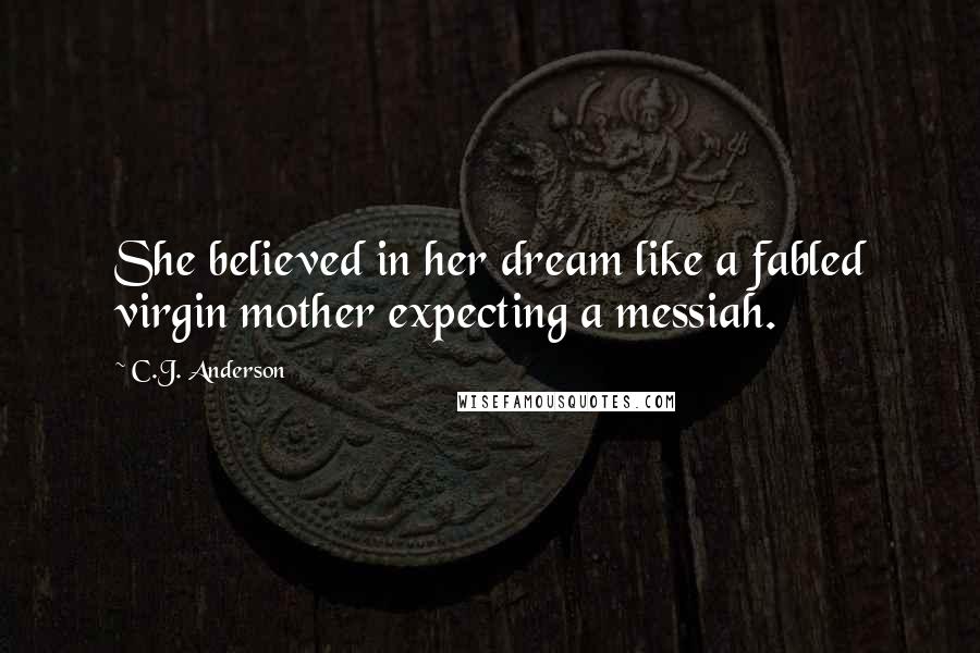 C.J. Anderson Quotes: She believed in her dream like a fabled virgin mother expecting a messiah.