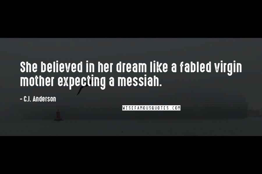 C.J. Anderson Quotes: She believed in her dream like a fabled virgin mother expecting a messiah.
