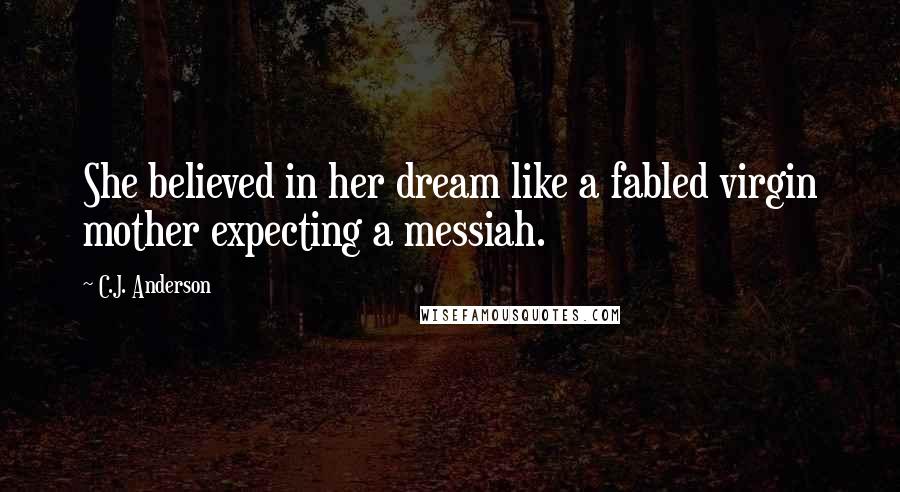 C.J. Anderson Quotes: She believed in her dream like a fabled virgin mother expecting a messiah.
