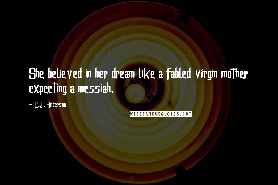 C.J. Anderson Quotes: She believed in her dream like a fabled virgin mother expecting a messiah.