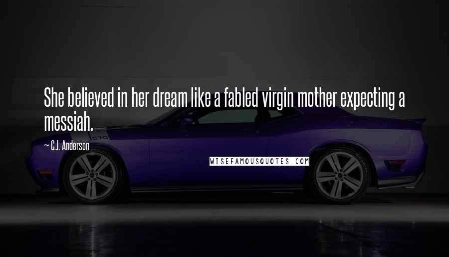 C.J. Anderson Quotes: She believed in her dream like a fabled virgin mother expecting a messiah.