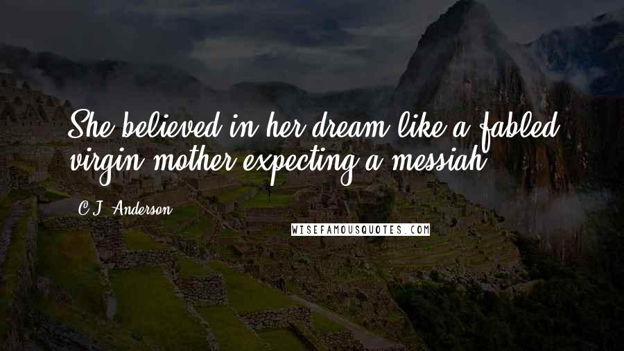 C.J. Anderson Quotes: She believed in her dream like a fabled virgin mother expecting a messiah.
