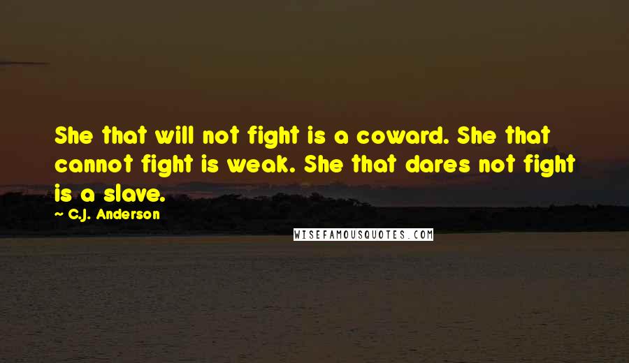 C.J. Anderson Quotes: She that will not fight is a coward. She that cannot fight is weak. She that dares not fight is a slave.