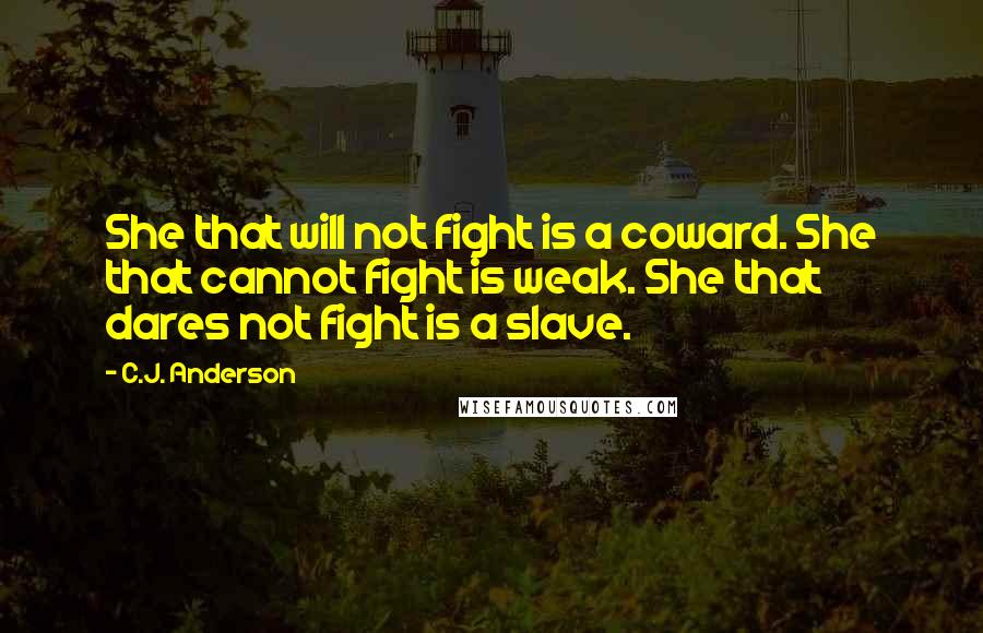 C.J. Anderson Quotes: She that will not fight is a coward. She that cannot fight is weak. She that dares not fight is a slave.