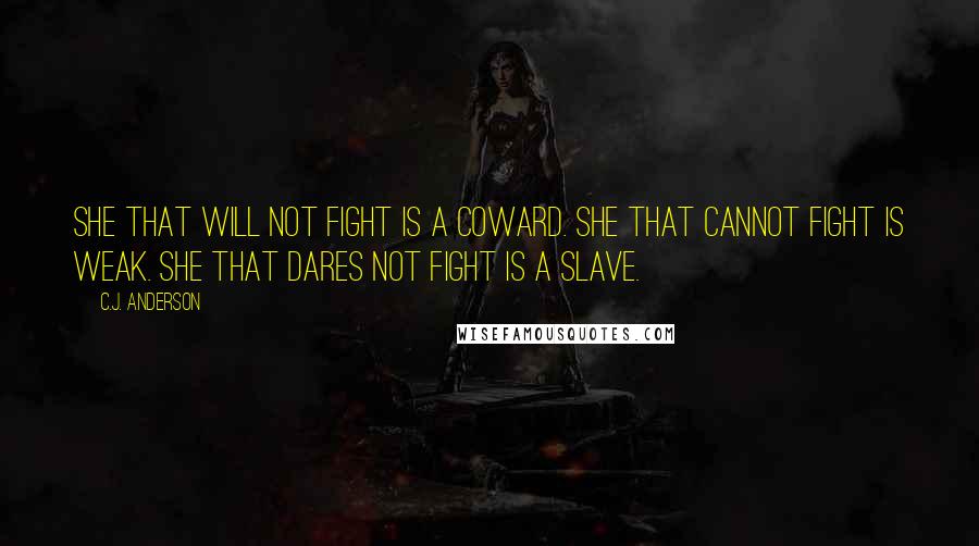 C.J. Anderson Quotes: She that will not fight is a coward. She that cannot fight is weak. She that dares not fight is a slave.