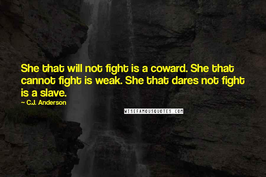 C.J. Anderson Quotes: She that will not fight is a coward. She that cannot fight is weak. She that dares not fight is a slave.