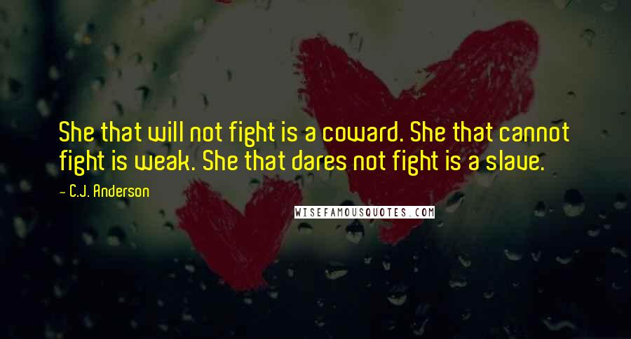 C.J. Anderson Quotes: She that will not fight is a coward. She that cannot fight is weak. She that dares not fight is a slave.