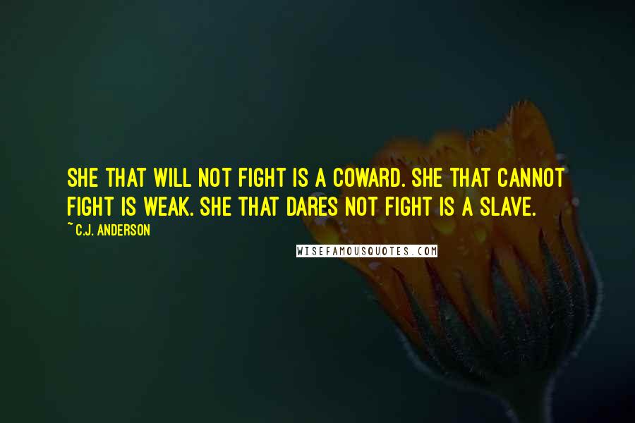 C.J. Anderson Quotes: She that will not fight is a coward. She that cannot fight is weak. She that dares not fight is a slave.