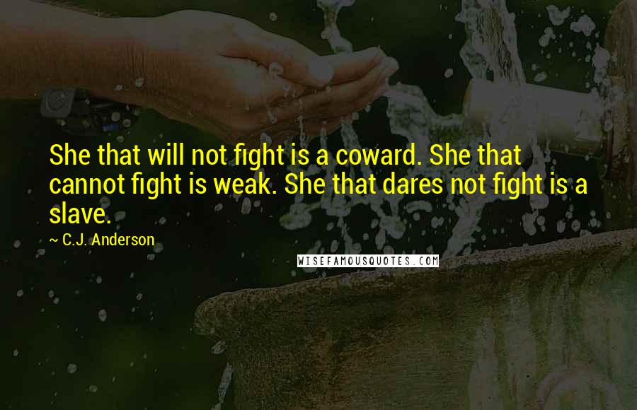 C.J. Anderson Quotes: She that will not fight is a coward. She that cannot fight is weak. She that dares not fight is a slave.