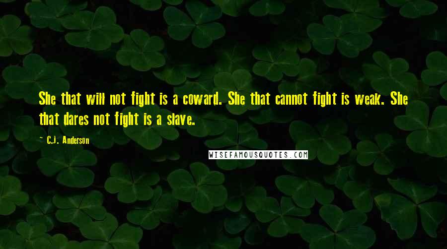 C.J. Anderson Quotes: She that will not fight is a coward. She that cannot fight is weak. She that dares not fight is a slave.