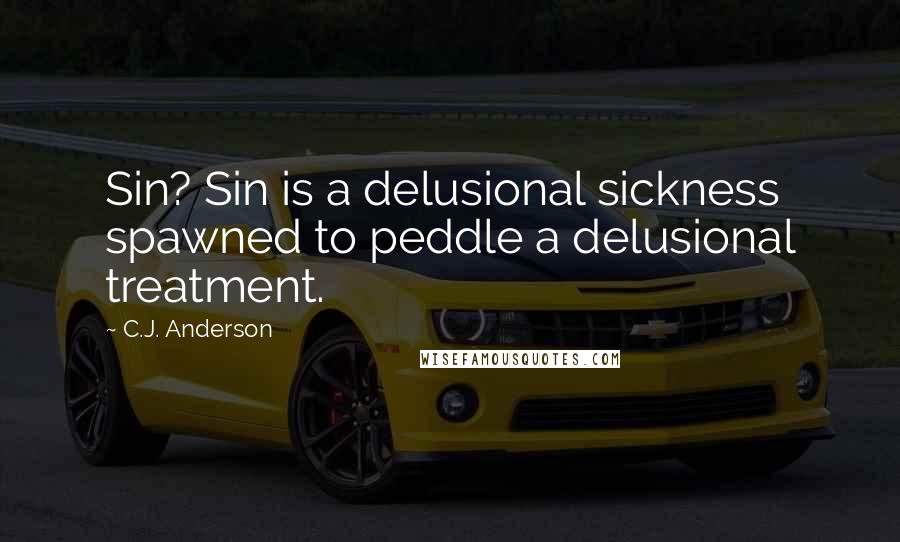 C.J. Anderson Quotes: Sin? Sin is a delusional sickness spawned to peddle a delusional treatment.