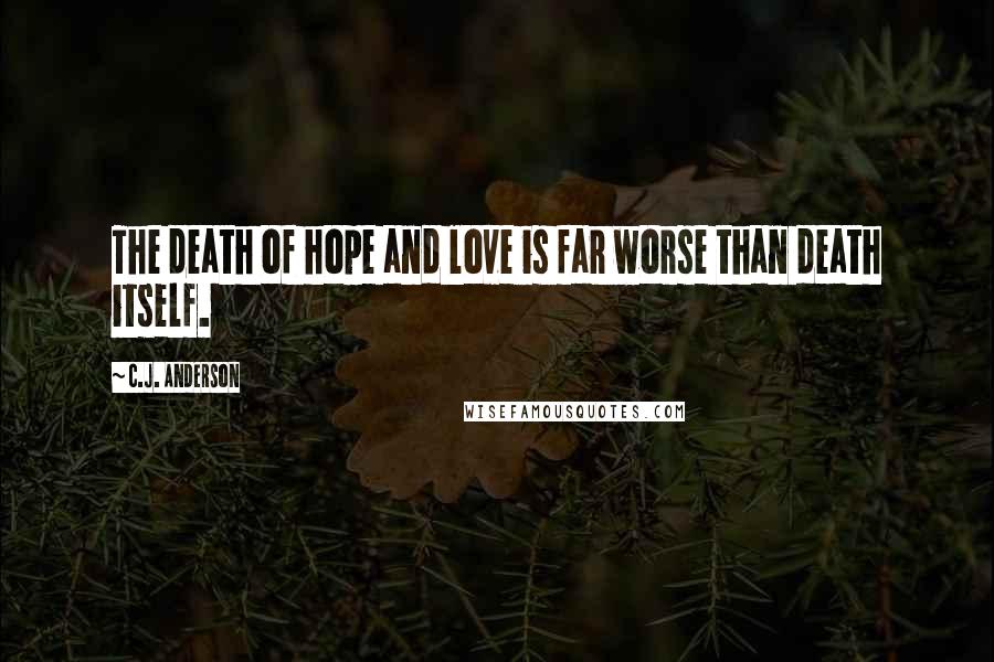 C.J. Anderson Quotes: The death of hope and love is far worse than death itself.