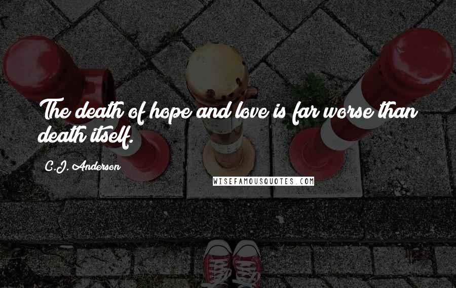 C.J. Anderson Quotes: The death of hope and love is far worse than death itself.