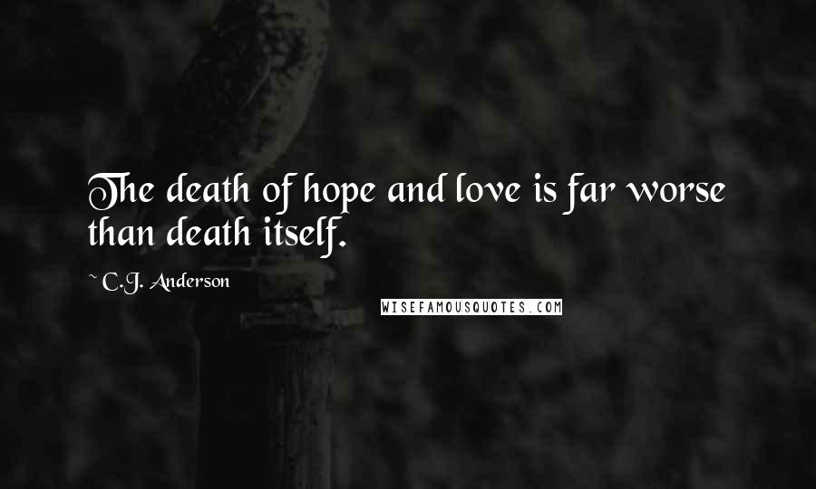 C.J. Anderson Quotes: The death of hope and love is far worse than death itself.