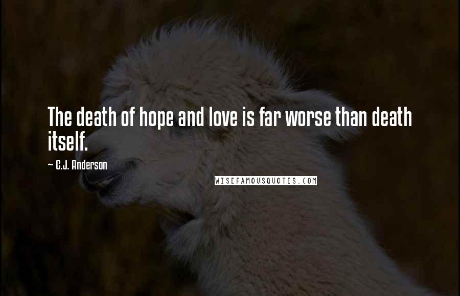 C.J. Anderson Quotes: The death of hope and love is far worse than death itself.