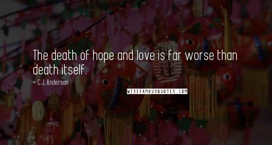 C.J. Anderson Quotes: The death of hope and love is far worse than death itself.