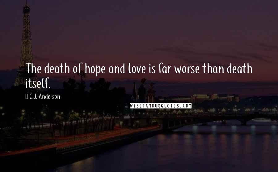 C.J. Anderson Quotes: The death of hope and love is far worse than death itself.