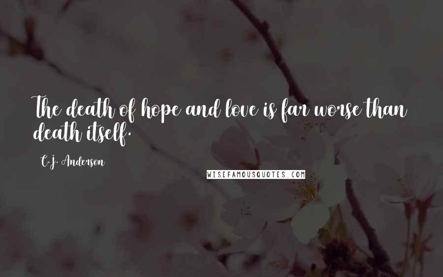 C.J. Anderson Quotes: The death of hope and love is far worse than death itself.