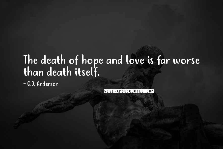 C.J. Anderson Quotes: The death of hope and love is far worse than death itself.