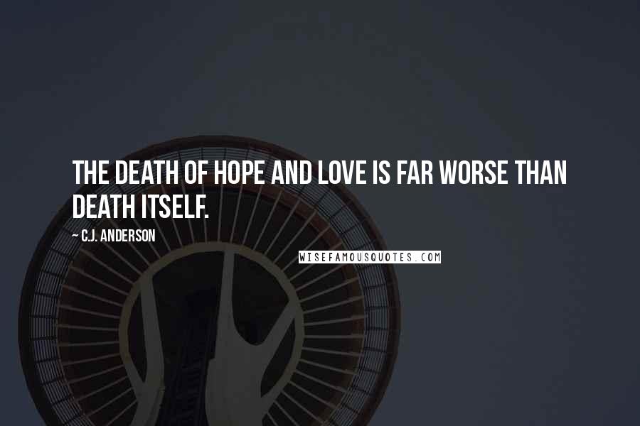 C.J. Anderson Quotes: The death of hope and love is far worse than death itself.