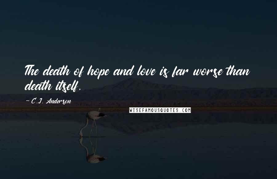 C.J. Anderson Quotes: The death of hope and love is far worse than death itself.