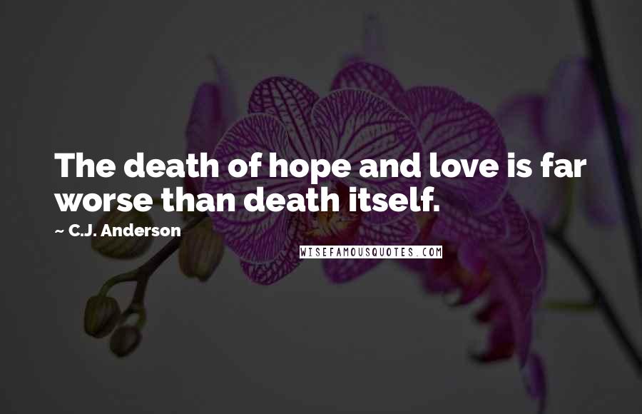 C.J. Anderson Quotes: The death of hope and love is far worse than death itself.