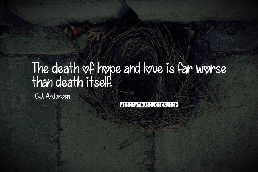 C.J. Anderson Quotes: The death of hope and love is far worse than death itself.