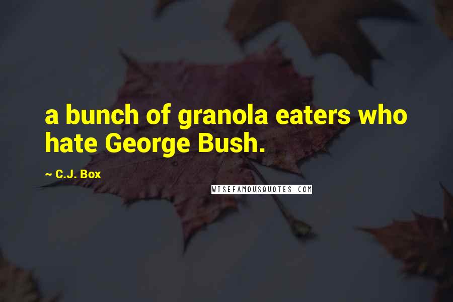 C.J. Box Quotes: a bunch of granola eaters who hate George Bush.