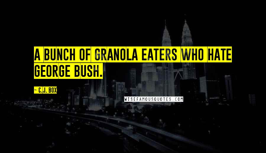 C.J. Box Quotes: a bunch of granola eaters who hate George Bush.