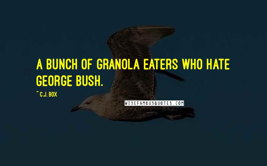 C.J. Box Quotes: a bunch of granola eaters who hate George Bush.