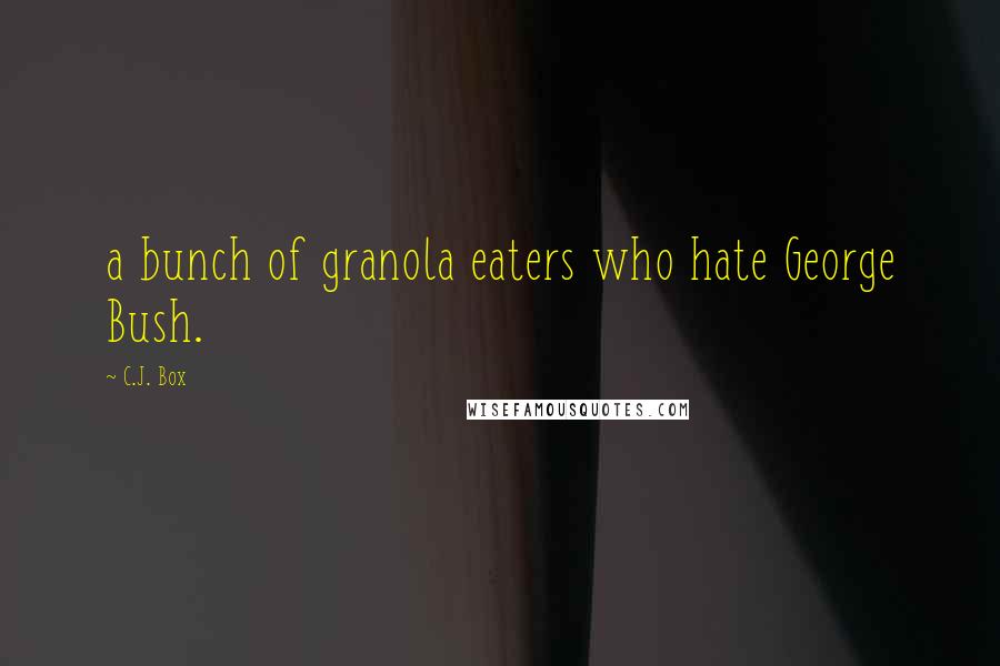 C.J. Box Quotes: a bunch of granola eaters who hate George Bush.