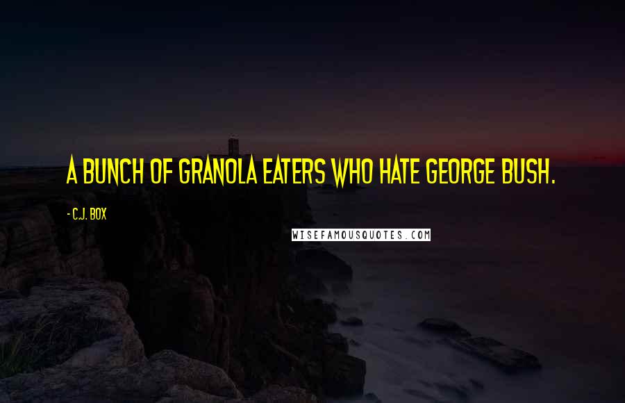 C.J. Box Quotes: a bunch of granola eaters who hate George Bush.