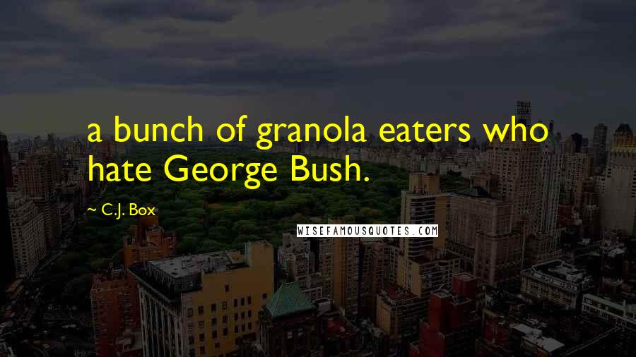 C.J. Box Quotes: a bunch of granola eaters who hate George Bush.