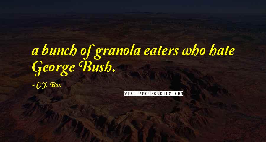 C.J. Box Quotes: a bunch of granola eaters who hate George Bush.