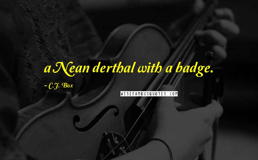C.J. Box Quotes: a Nean derthal with a badge.